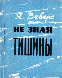 Ян Веверс - Не зная тишины: документальный очерк чекиста