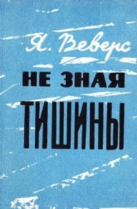 Ян Веверс - Не зная тишины: документальный очерк чекиста