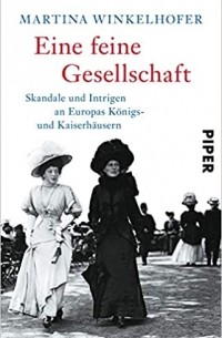 Martina Winkelhofer - Eine feine Gesellschaft: Skandale und Intrigen an Europas Königs- und Kaiserhäusern | Europäischer Adel und Königshäuser