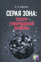 Александр Бартош - Серая зона: театр гибридной войны