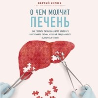 Сергей Вялов - О чем молчит печень. Как уловить сигналы самого крупного внутреннего органа, который предпочитает оставаться в тени