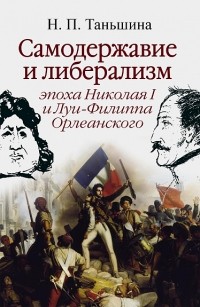 Наталия Таньшина - Самодержавие и либерализм: эпоха Николая I и Луи-Филиппа Орлеанского