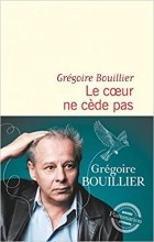 Грегуар Булье - Le cœur ne cède pas