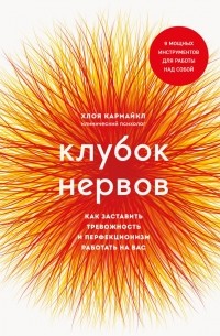 Хлоя Кармайкл - Клубок нервов. Как заставить тревожность и перфекционизм работать на вас