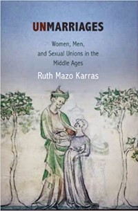 Ruth Mazo Karras - Unmarriages: Women, Men, and Sexual Unions in the Middle Ages