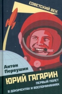 Антон Первушин - Юрий Гагарин. Первый полет в документах и воспоминаниях