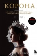 Корона. Официальный путеводитель по сериалу. Елизавета II и Уинстон Черчилль. Становление юной королевы