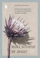 Марина Маркатун - Мама, которая не любит. Взгляд психотерапевта на сложные отношения матери и дочери