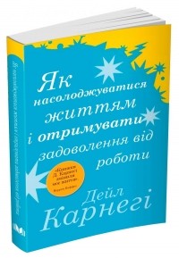 Дейл Карнеги - Як насолоджуватися життям і отримувати задоволення від роботи