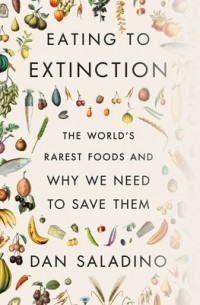 Dan Saladino - Eating to Extinction: The World's Rarest Foods and Why We Need to Save Them