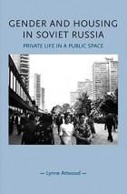 Lynne Attwood - Gender and housing in Soviet Russia: Private life in a public space