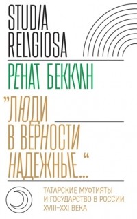 Ренат Беккин - «Люди в верности надежные…». Татарские муфтияты и государство в России