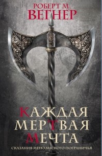 Роберт М. Вегнер - Сказания Меекханского пограничья. Каждая мертвая мечта