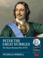 Nicholas Dorrell - Peter The Great Humbled: The Russo-Ottoman War of 1711
