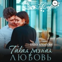 Елена Архипова - Такая разная любовь