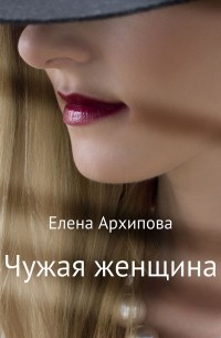 Елена Архипова - Чужая женщина
