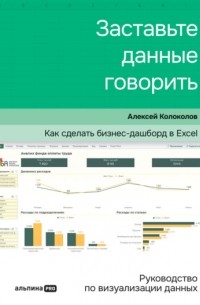 Алексей Колоколов - Заставьте данные говорить. Как сделать бизнес-дашборд в Excel. Руководство по визуализации данных