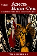 Адель Блан-Сек. Необыкновенные приключения. Том 2. Книги 4-6