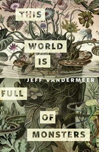 Джефф Вандермеер - This World Is Full of Monsters