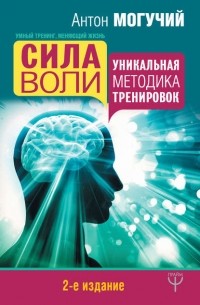 Антон Могучий - Сила воли. Уникальная методика тренировок
