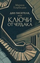 Марина Голубицкая - Два писателя, или Ключи от чердака