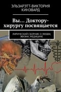 Эльзарэтт-Виктория Кинэвард - Вы… Доктору-хирургу посвящается. Лирический сборник о любви, жизни, медицине