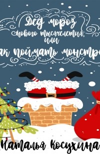 Наталья Косухина - Дед Мороз нового тысячелетия, или Как поймать монстра!