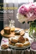 Анастасия Семенова - В пирогах счастье. Уютная домашняя выпечка для праздников и будней