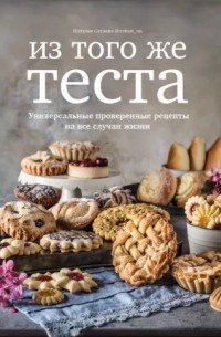 Наталья Сатаева - Из того же теста. Универсальные проверенные рецепты на все случаи жизни