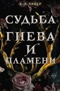 К. А. Такер - Судьба гнева и пламени