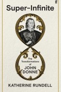 Кэтрин Ранделл - Super-Infinite: The Transformations of John Donne