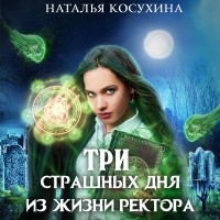 Наталья Косухина - Три страшных дня из жизни ректора
