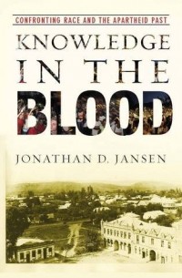 Jonathan Jansen - Knowledge in the Blood: Confronting Race and the Apartheid Past