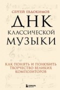 Сергей Евдокимов - ДНК классической музыки. Как понять и полюбить творчество великих композиторов