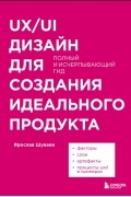 Ярослав Шуваев - UX/UI дизайн для создания идеального продукта. Полный и исчерпывающий гид