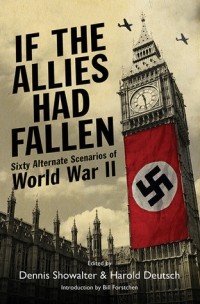  - If the Allies Had Fallen: Sixty Alternate Scenarios of World War II