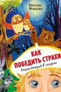 Наталия Немцова - Как победить страхи. Энциклопедия в сказках