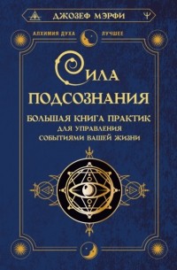 Джозеф Мерфи - Сила подсознания. Большая книга практик для управления событиями вашей жизни