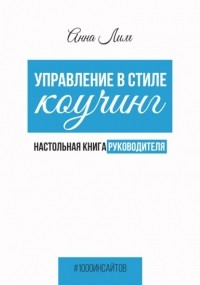 Анна Лим - Управление в стиле коучинг. Настольная книга руководителя