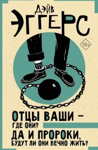 Дэйв Эггерс - Отцы ваши — где они? Да и пророки, будут ли они вечно жить?