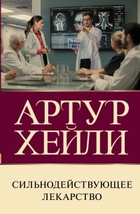 Артур Хейли - Сильнодействующее лекарство