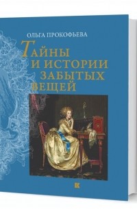 Ольга Прокофьева - Тайны и истории забытых вещей