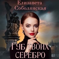 Елизавета Соболянская - Губ твоих серебро