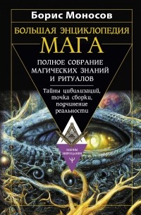 Борис Моносов - Большая энциклопедия мага. Полное собрание магических знаний и ритуалов. Тайны цивилизаций, точка сборки, подчинение реальности
