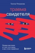 Галина Петракова - Травма свидетеля. Почему мне плохо от того, что я вижу, и как с этим справиться