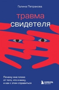 Галина Петракова - Травма свидетеля. Почему мне плохо от того, что я вижу, и как с этим справиться