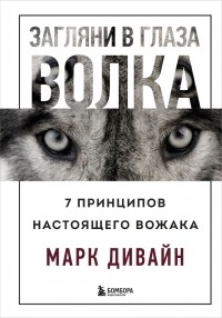 Марк Дивайн - Загляни в глаза волка. 7 принципов настоящего вожака