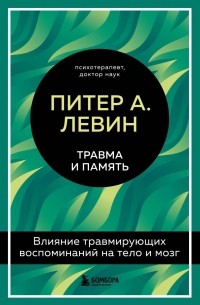 Питер А. Левин - Травма и память. Влияние травмирующих воспоминаний на тело и мозг