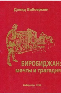 Давид Исаакович Вайсерман - Биробиджан: мечты и трагедия