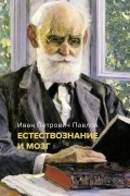 Естествознание и мозг: Сборник главных трудов великого физиолога